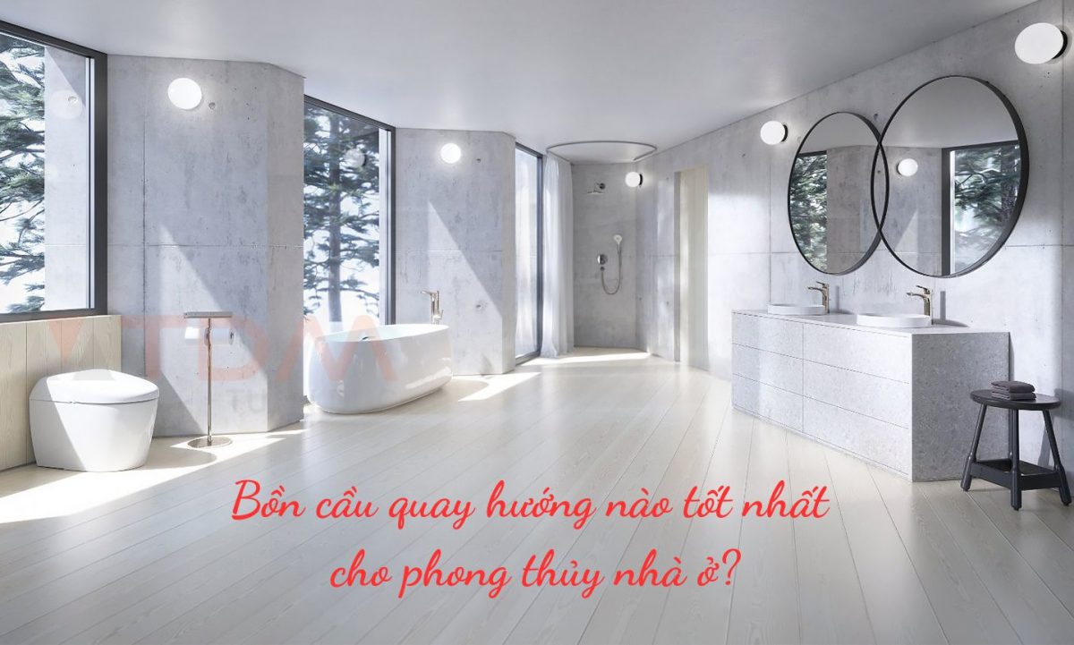 Bồn cầu quay hướng nào tốt nhất cho phong thủy nhà ở? – Lời khuyên từ TDM Tuấn Đức